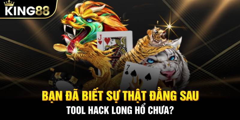 Bạn đã biết sự thật đằng sau tool hack Long Hổ chưa?