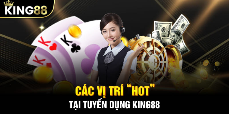 Các vị trí “hot” tại tuyển dụng King88
