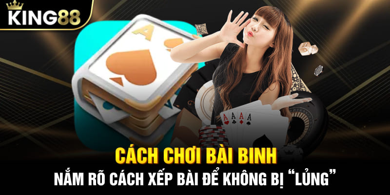 Cách chơi bài binh - Nắm rõ cách xếp bài để không bị “lủng”