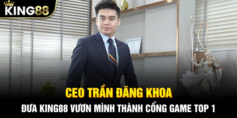 CEO Trần Đăng Khoa đưa King88 vươn mình thành cổng game top 1