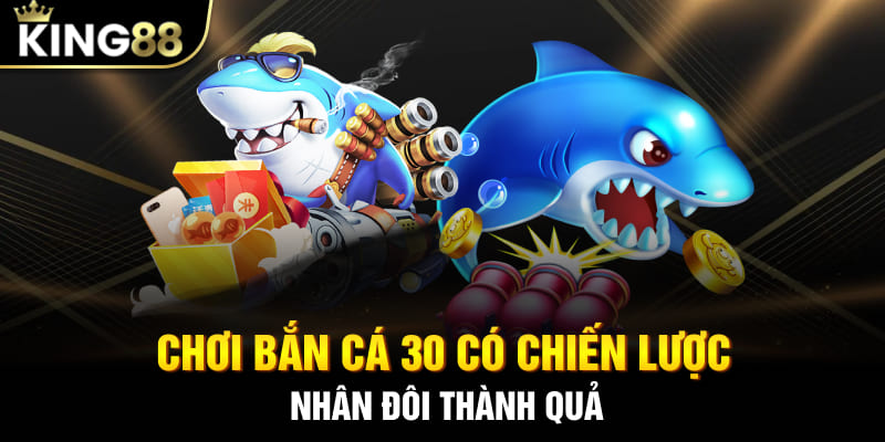 Chơi bắn cá 30 có chiến lược - nhân đôi thành quả