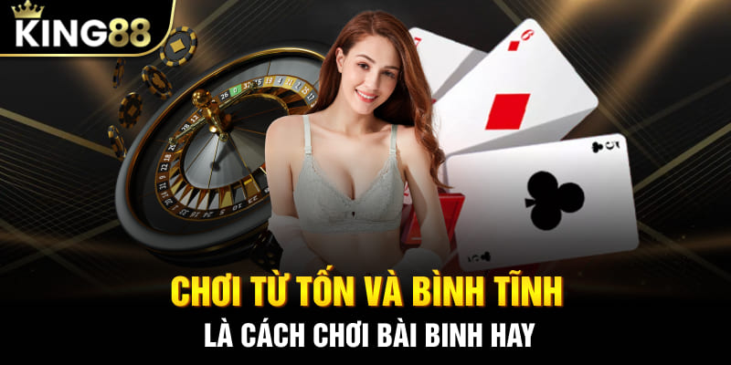 Chơi từ tốn và bình tĩnh là cách chơi bài binh hay