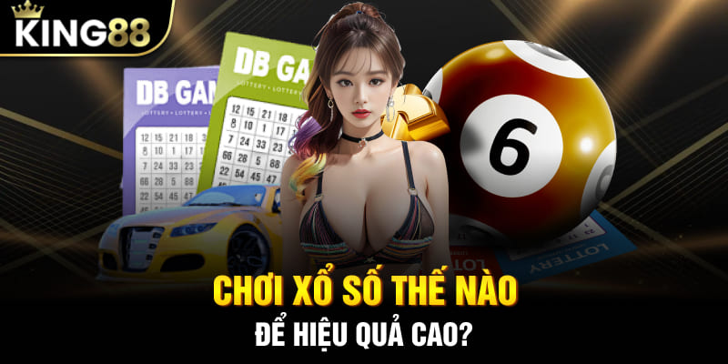 Chơi xổ số thế nào để hiệu quả cao?