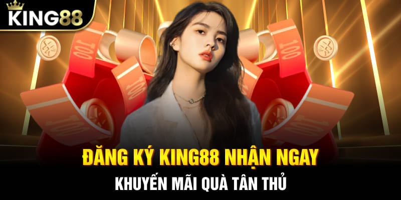 Đăng ký King88 nhận ngay khuyến mãi quà tân thủ