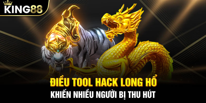 Điều tool hack Long Hổ khiến nhiều người bị thu hút