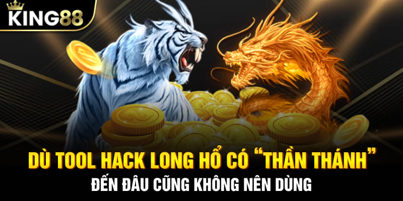 Dù tool hack Long Hổ có “thần thánh” đến đâu cũng không nên dùng