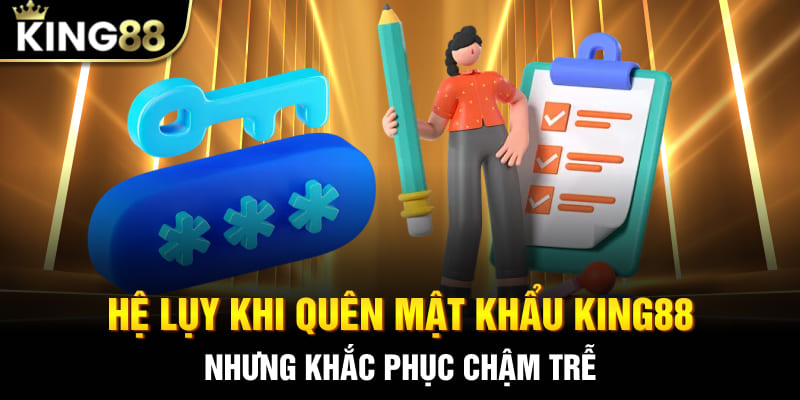 Hệ lụy khi quên mật khẩu King88 nhưng khắc phục chậm trễ
