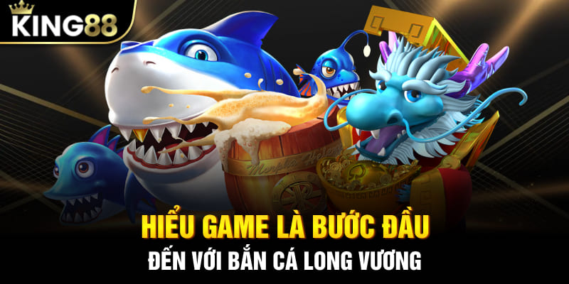 Hiểu game là bước đầu đến với bắn cá Long Vương