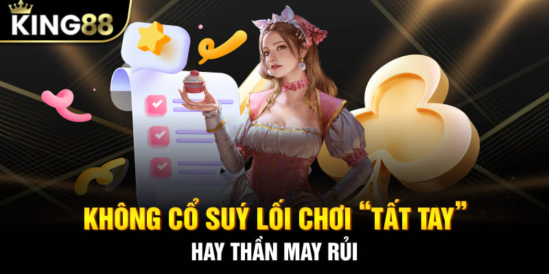 Không cổ xuý lối chơi “tất tay” hay thần may rủi