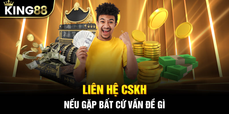 Liên hệ CSKH nếu gặp bất cứ vấn đề gì khi nạp tiền King88