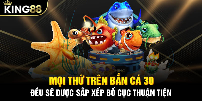 Mọi thứ trên bắn cá 30 đều sẽ được sắp xếp bố cục thuận tiện
