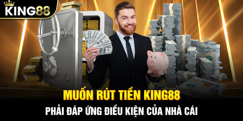 Muốn rút tiền King88 phải đáp ứng điều kiện của nhà cái