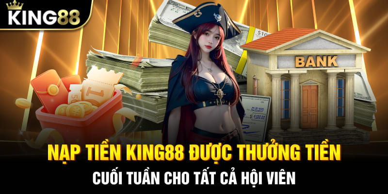 Nạp tiền King88 được thưởng tiền cuối tuần cho tất cả hội viên
