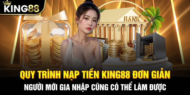 Quy trình nạp tiền King88 đơn giản, người mới gia nhập cũng có thể làm được