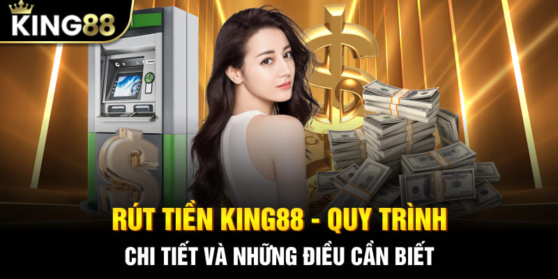 Rút Tiền King88 - Quy Trình Chi Tiết Và Những Điều Cần Biết