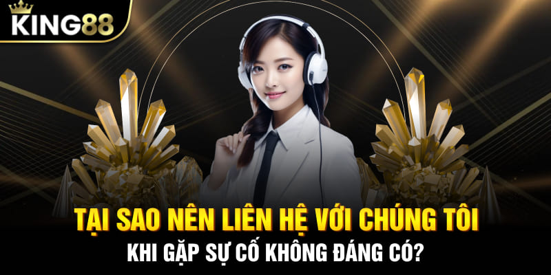 Tại sao nên liên hệ với chúng tôi khi gặp sự cố không đáng có?