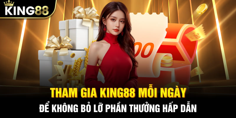 Tham gia King88 mỗi ngày để không bỏ lỡ phần thưởng hấp dẫn