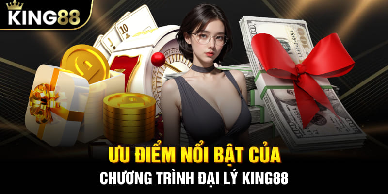 Ưu điểm nổi bật và những ưu đãi hấp dẫn trong chương trình đại lý King88