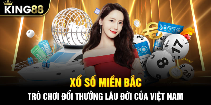 Xổ số miền Bắc - Trò chơi đổi thưởng lâu đời của Việt Nam