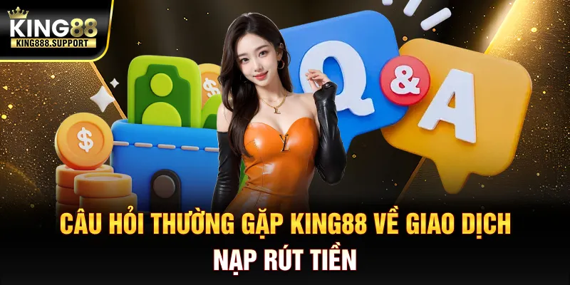 cau-hoi-thuong-gap-king888-support-ve-giao-dich-nap-rut-tien